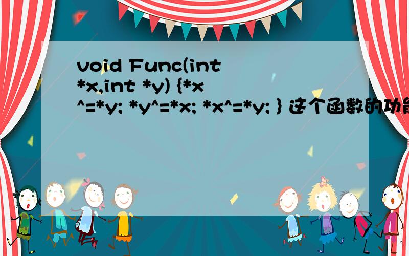 void Func(int *x,int *y) {*x^=*y; *y^=*x; *x^=*y; } 这个函数的功能是什么?