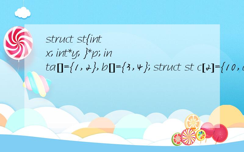 struct st{int x;int*y;}*p;inta[]={1,2},b[]={3,4};struct st c[2]={10,a,20,b};pt=c;以下选项中表达式的值为11的是：A.*p->y        B.pt->x          C.++pt->x              D.(pt++)->x