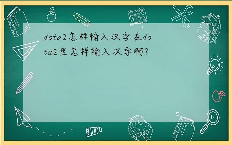 dota2怎样输入汉字在dota2里怎样输入汉字啊?