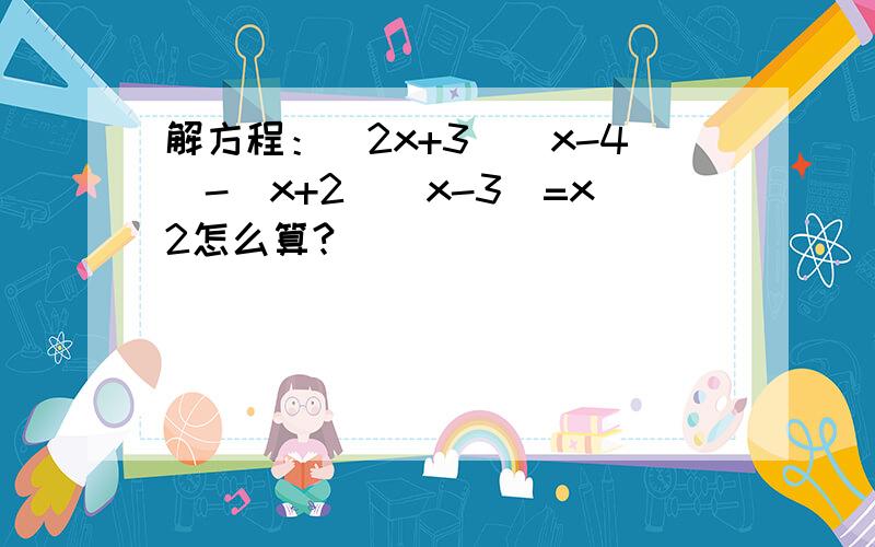 解方程：（2x+3）（x-4）-（x+2）（x-3）=x2怎么算?