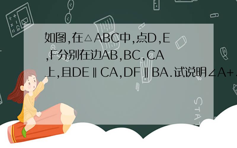 如图,在△ABC中,点D,E,F分别在边AB,BC,CA上,且DE‖CA,DF‖BA.试说明∠A+∠B+∠C=180°是且DE‖CA,EF‖AB