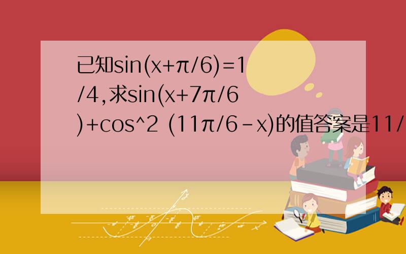 已知sin(x+π/6)=1/4,求sin(x+7π/6)+cos^2 (11π/6-x)的值答案是11/16