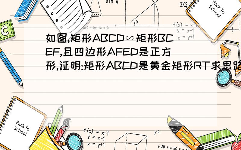 如图,矩形ABCD∽矩形BCEF,且四边形AFED是正方形,证明:矩形ABCD是黄金矩形RT求思路。 咳咳。图是俺随便找来的。差不多就酱紫。 另：俺是大姐。不是大哥。