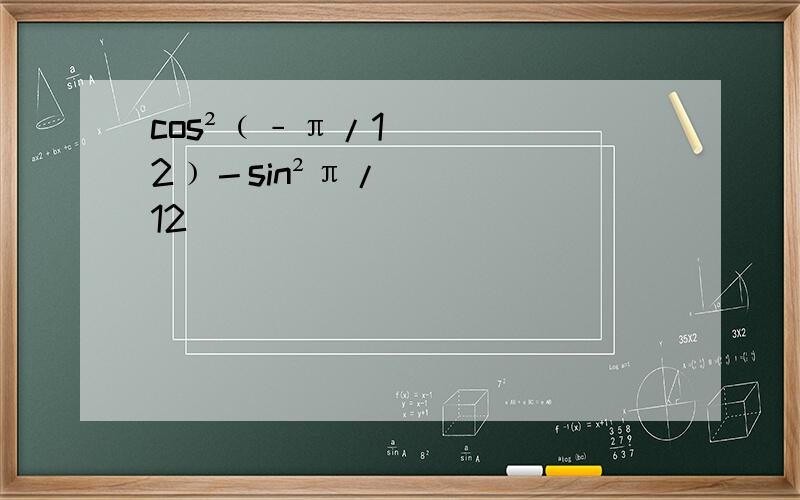 cos²﹙﹣π/12﹚－sin²π/12