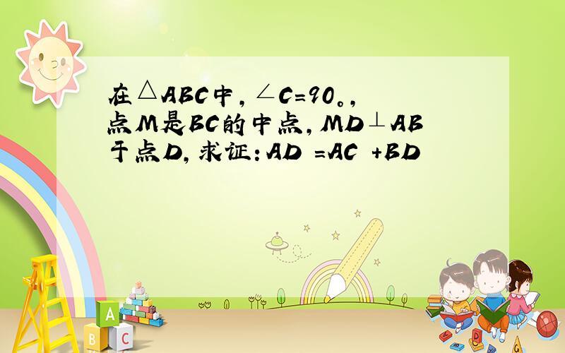 在△ABC中,∠C=90°,点M是BC的中点,MD⊥AB于点D,求证：AD²=AC²+BD²