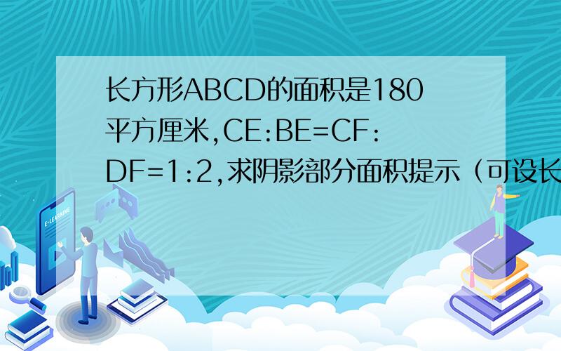 长方形ABCD的面积是180平方厘米,CE:BE=CF:DF=1:2,求阴影部分面积提示（可设长为a宽为b）