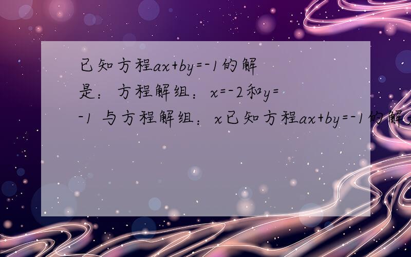 已知方程ax+by=-1的解是：方程解组：x=-2和y=-1 与方程解组：x已知方程ax+by=-1的解是：方程解组：x=-2和y=-1与方程解组：x=4和y=3求a,b的值.