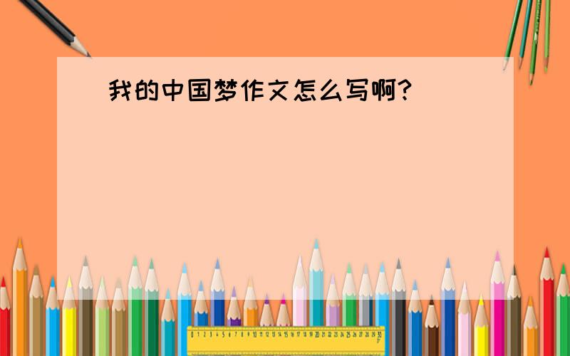 我的中国梦作文怎么写啊?