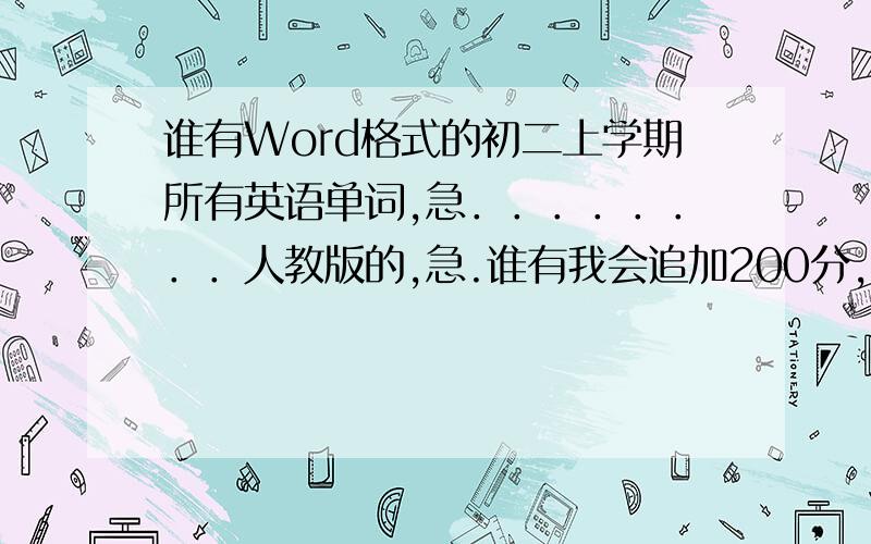 谁有Word格式的初二上学期所有英语单词,急．．．．．．．．人教版的,急.谁有我会追加200分,不单单是word格式,只要能复制下来就可以,不要电子书只要汉语就可以