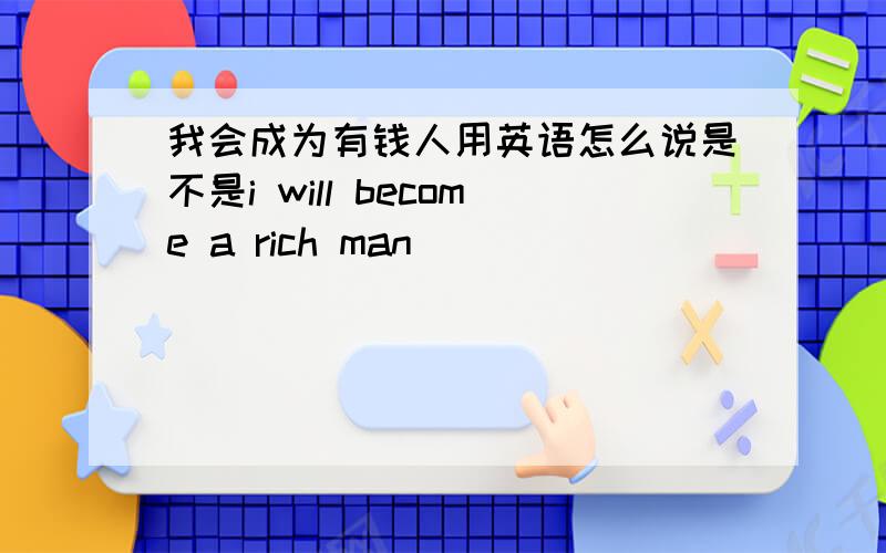 我会成为有钱人用英语怎么说是不是i will become a rich man