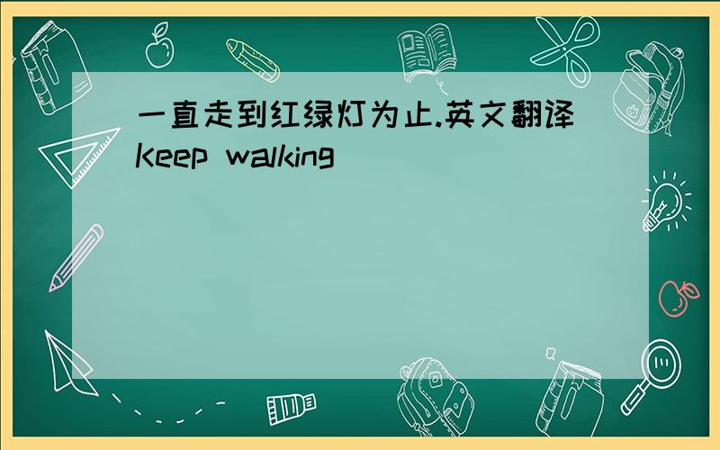 一直走到红绿灯为止.英文翻译Keep walking _________________________________.