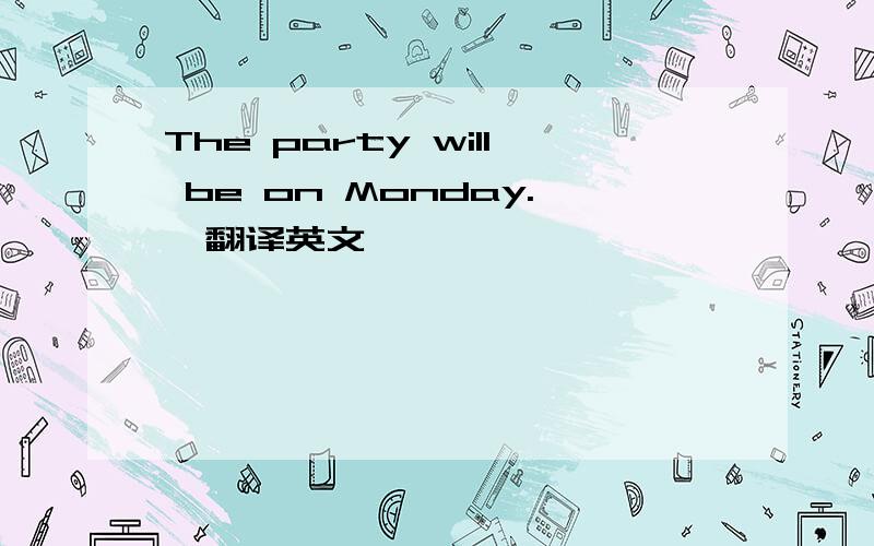 The party will be on Monday.【翻译英文】