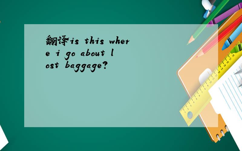 翻译is this where i go about lost baggage?