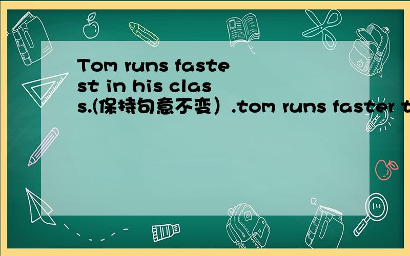 Tom runs fastest in his class.(保持句意不变）.tom runs faster than __ __student in his class.