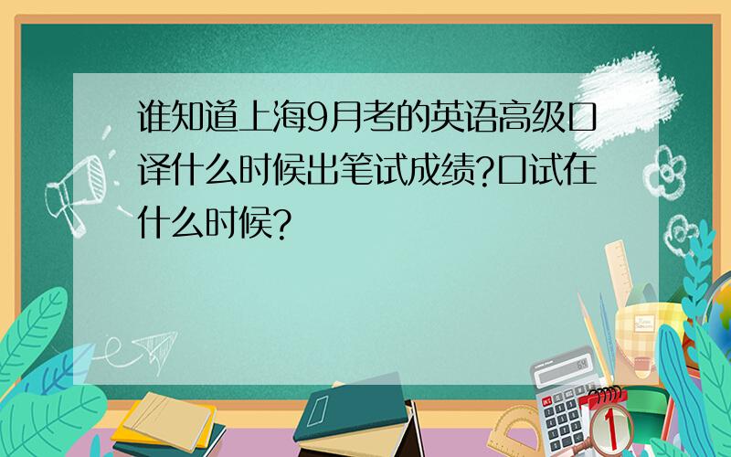 谁知道上海9月考的英语高级口译什么时候出笔试成绩?口试在什么时候?