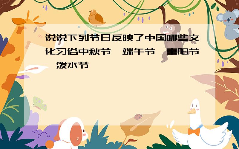说说下列节日反映了中国哪些文化习俗中秋节、端午节、重阳节、泼水节