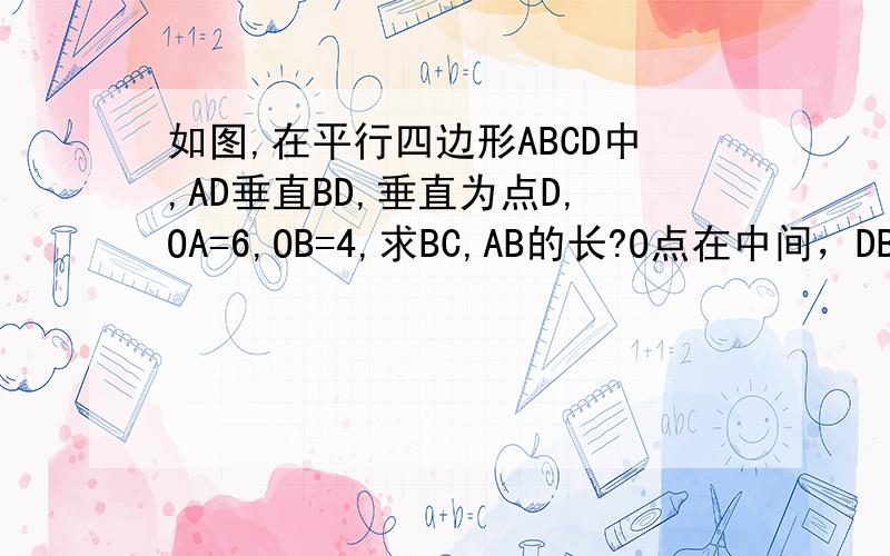 如图,在平行四边形ABCD中,AD垂直BD,垂直为点D,OA=6,OB=4,求BC,AB的长?O点在中间，DB和CA相交