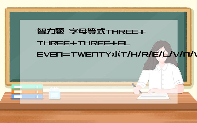 智力题 字母等式THREE+THREE+THREE+ELEVEN=TWENTY求T/H/R/E/L/V/N/W/Y的值