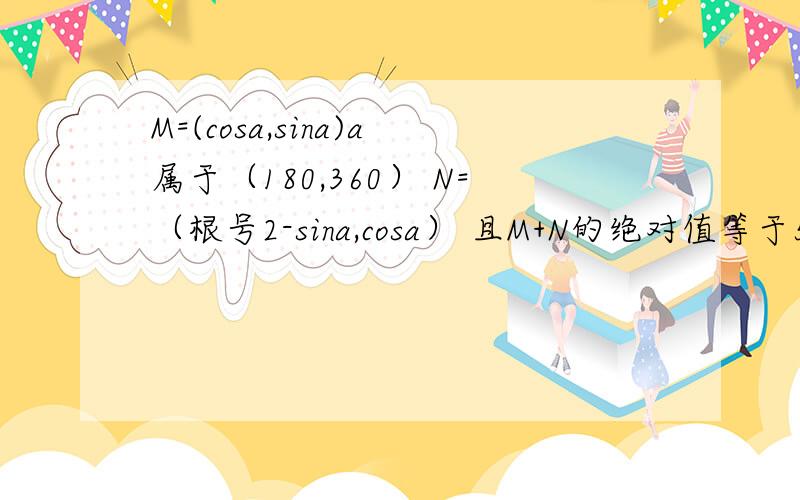 M=(cosa,sina)a属于（180,360） N=（根号2-sina,cosa） 且M+N的绝对值等于5分之8倍根号2 求cos(a/2+派/8）