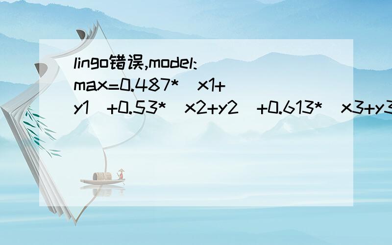 lingo错误,model:max=0.487*（x1+y1)+0.53*（x2+y2)+0.613*(x3+y3)+0.72*(x4+y4)+0.487*(x5+y5)+0.52*(x6+y6)+0.64*(x7+y7);0.487*x1+0.53*x2+0.613*x3+0.72*x4+0.487*x5+0.52*x6+0.64*x7