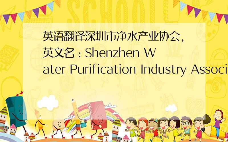 英语翻译深圳市净水产业协会,英文名：Shenzhen Water Purification Industry Association,英文缩写为：SZWPIA.