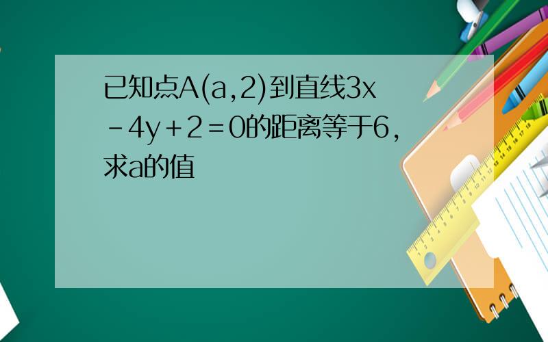 已知点A(a,2)到直线3x－4y＋2＝0的距离等于6,求a的值