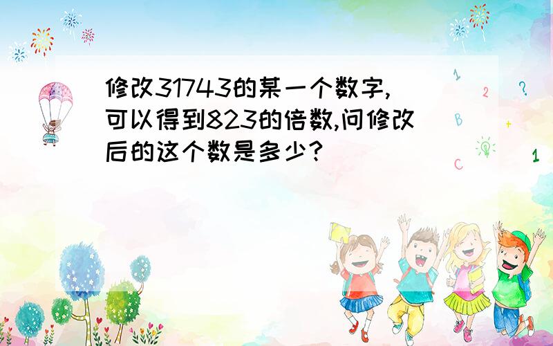 修改31743的某一个数字,可以得到823的倍数,问修改后的这个数是多少?