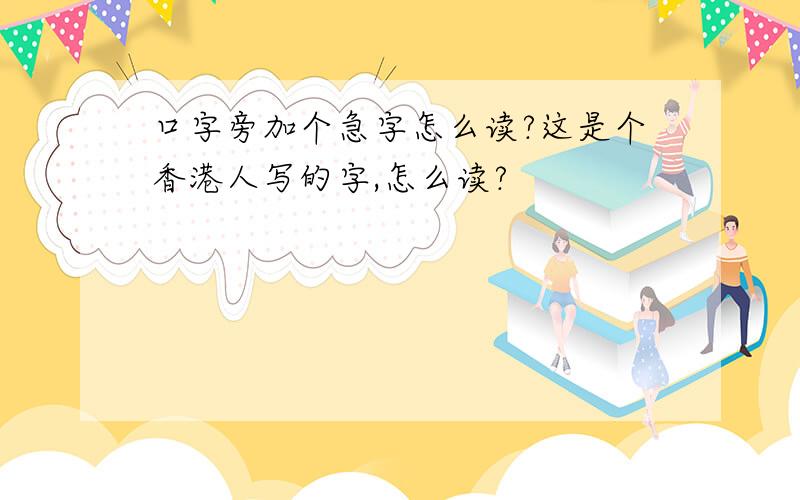 口字旁加个急字怎么读?这是个香港人写的字,怎么读?