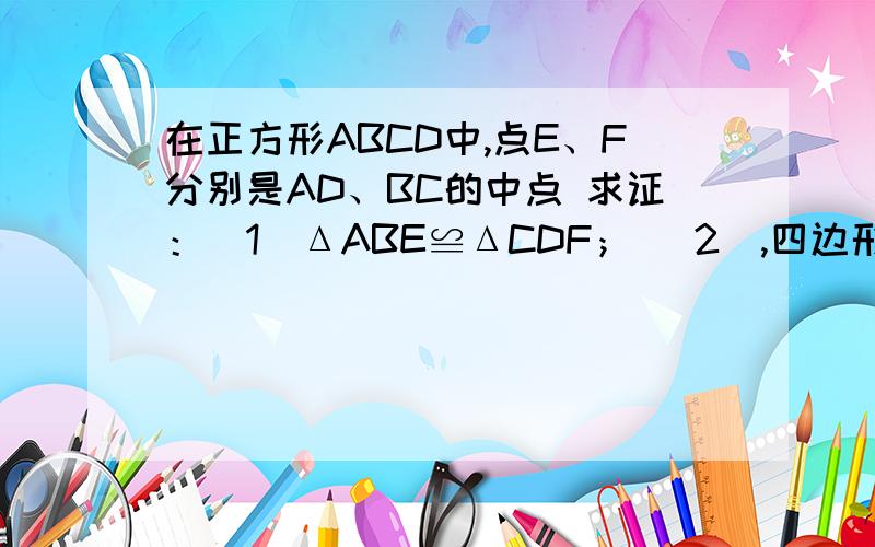 在正方形ABCD中,点E、F分别是AD、BC的中点 求证：（1）ΔABE≌ΔCDF； （2）,四边形BFDE是平行四边形