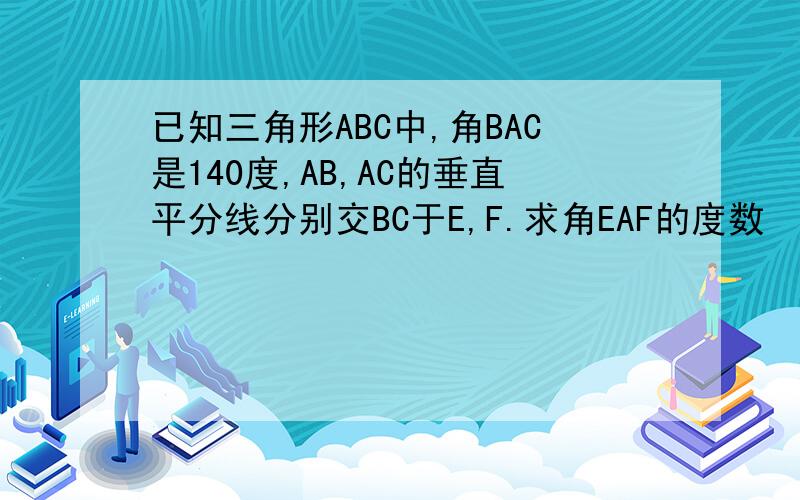 已知三角形ABC中,角BAC是140度,AB,AC的垂直平分线分别交BC于E,F.求角EAF的度数