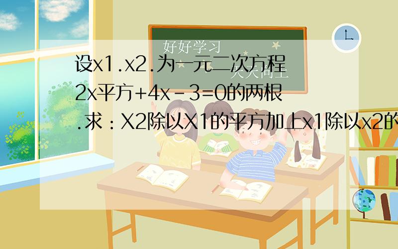 设x1.x2.为一元二次方程2x平方+4x-3=0的两根.求：X2除以X1的平方加上x1除以x2的平方值.