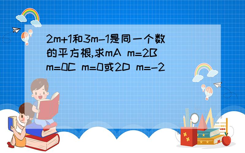 2m+1和3m-1是同一个数的平方根,求mA m=2B m=0C m=0或2D m=-2