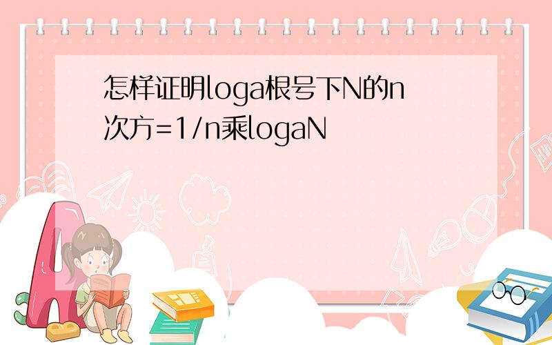 怎样证明loga根号下N的n次方=1/n乘logaN