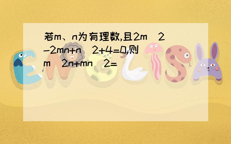 若m、n为有理数,且2m^2-2mn+n^2+4=0,则m^2n+mn^2=（ ）