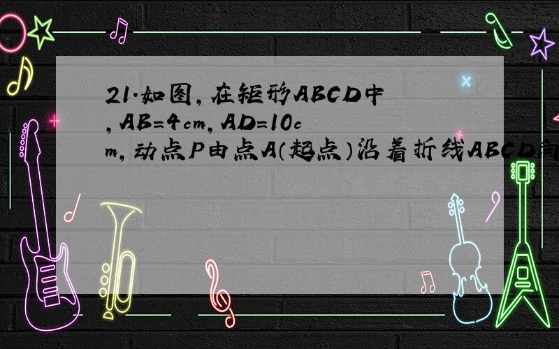 21.如图,在矩形ABCD中,AB=4cm,AD=10cm,动点P由点A（起点）沿着折线ABCD向点D（终点）移动.设点P移动