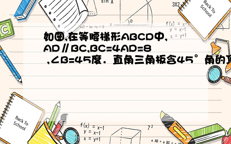 如图,在等腰梯形ABCD中,AD∥BC,BC=4AD=8 ,∠B=45度．直角三角板含45°角的顶点E在边BC上移动,一直?如图,在等腰梯形ABCD中,AD∥BC,BC=4AD=8,∠B=45度．直角三角板含45°角的顶点E在边BC上移动,一直角边始