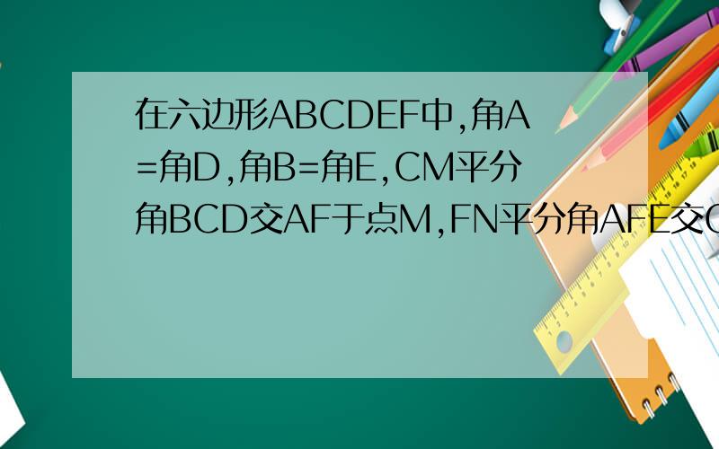 在六边形ABCDEF中,角A=角D,角B=角E,CM平分角BCD交AF于点M,FN平分角AFE交CD于点N.试判断CM与FN的位置关系,
