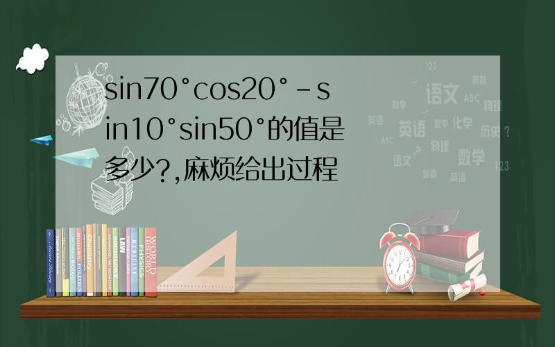 sin70°cos20°-sin10°sin50°的值是多少?,麻烦给出过程