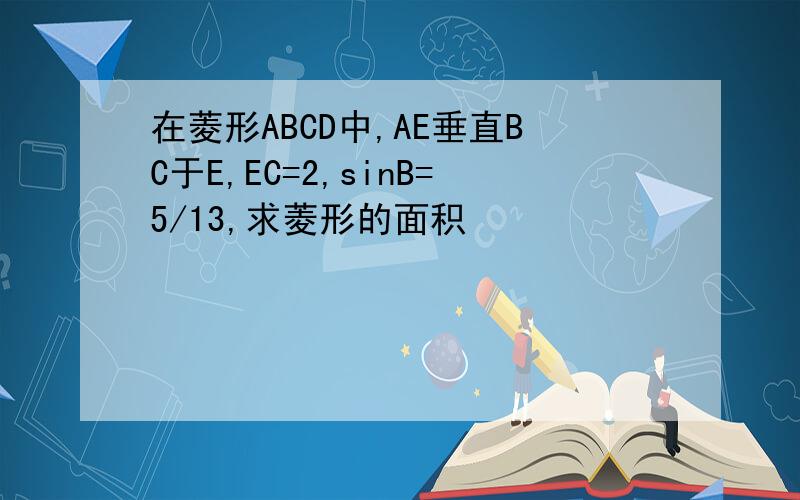 在菱形ABCD中,AE垂直BC于E,EC=2,sinB=5/13,求菱形的面积