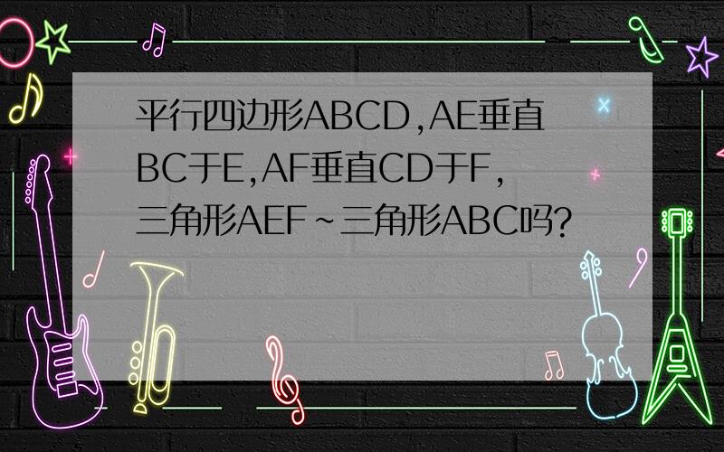 平行四边形ABCD,AE垂直BC于E,AF垂直CD于F,三角形AEF∽三角形ABC吗?