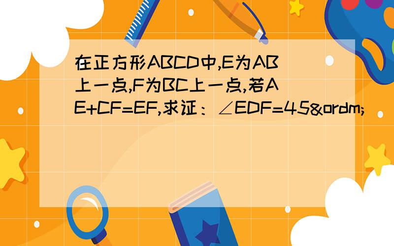 在正方形ABCD中,E为AB上一点,F为BC上一点,若AE+CF=EF,求证：∠EDF=45º