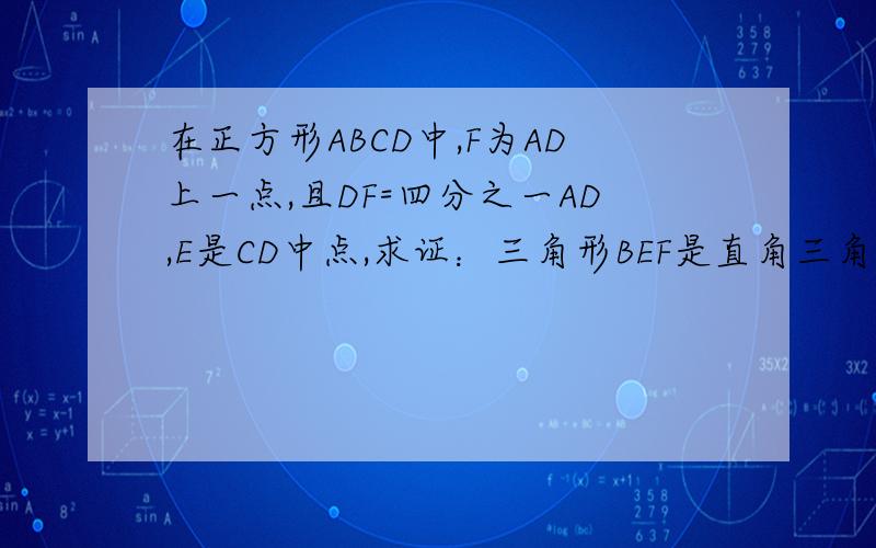 在正方形ABCD中,F为AD上一点,且DF=四分之一AD,E是CD中点,求证：三角形BEF是直角三角形