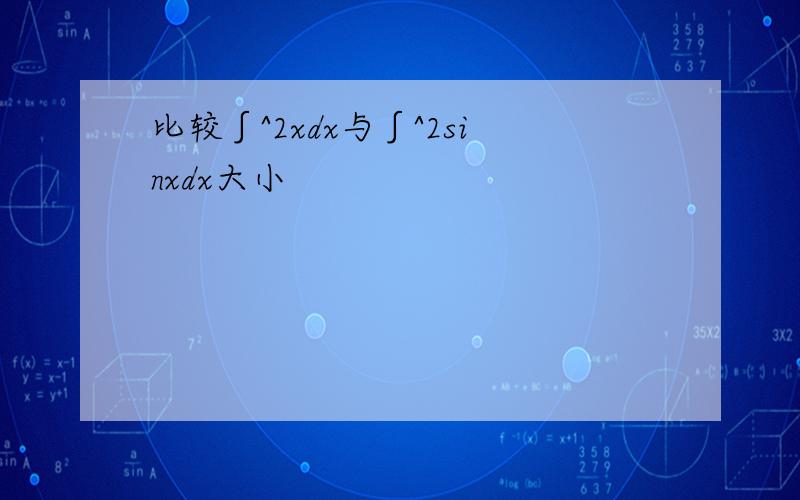 比较∫^2xdx与∫^2sinxdx大小