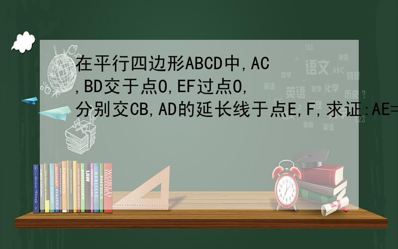 在平行四边形ABCD中,AC,BD交于点O,EF过点O,分别交CB,AD的延长线于点E,F,求证:AE=CF