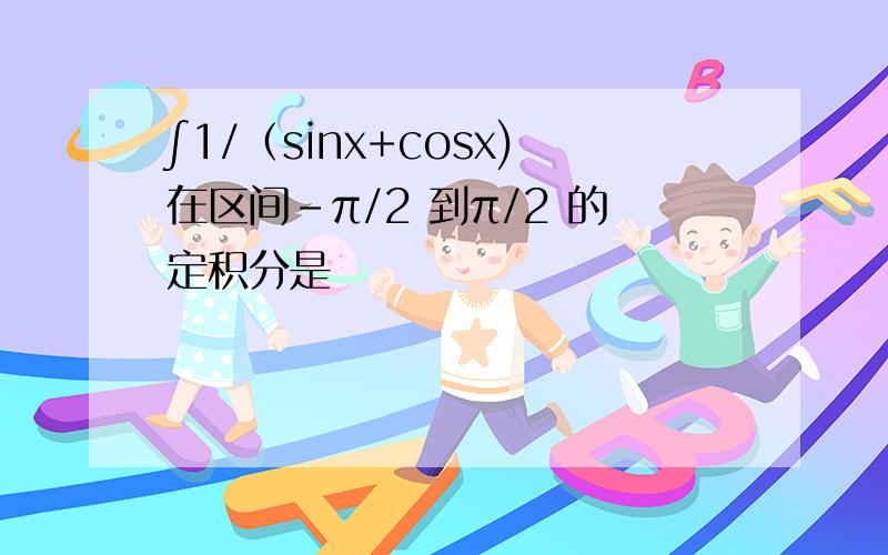 ∫1/（sinx+cosx)在区间-π/2 到π/2 的定积分是