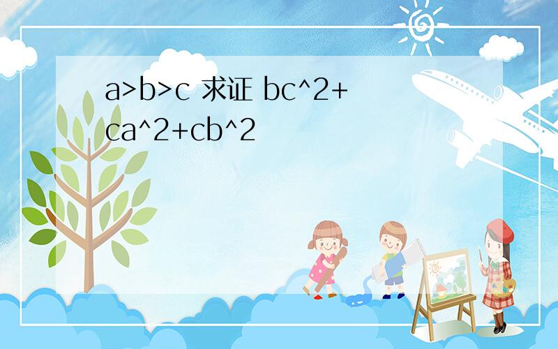a>b>c 求证 bc^2+ca^2+cb^2