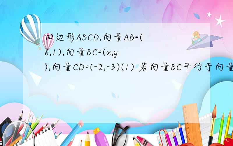 四边形ABCD,向量AB=(6,1),向量BC=(x,y),向量CD=(-2,-3)(1) 若向量BC平行于向量DA,试求x与y满足的关系式.(2) 满足（1）的同时又有向量AC垂直于向量BD,求x,y的值及四边形ABCD的面积