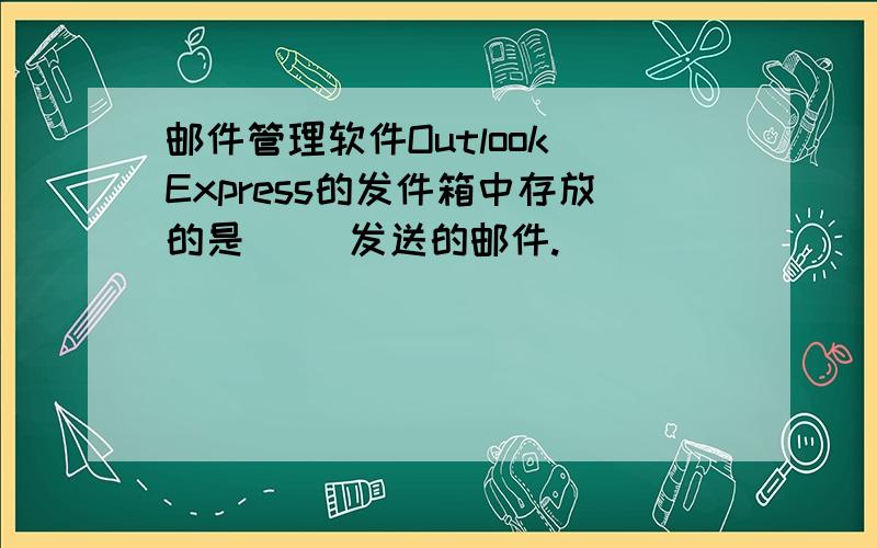 邮件管理软件Outlook Express的发件箱中存放的是( )发送的邮件.