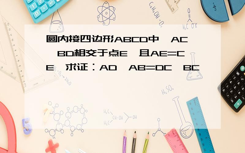 圆内接四边形ABCD中,AC,BD相交于点E,且AE=CE,求证：AD×AB=DC×BC