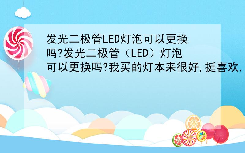 发光二极管LED灯泡可以更换吗?发光二极管（LED）灯泡可以更换吗?我买的灯本来很好,挺喜欢,可是有一些灯头不亮了.可以自己更换吗?哪里有卖的?我在上海.